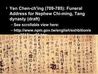 • Yen Chen-ch'ing (709-785): Funeral
Address for Nephew Chi-ming, Tang
dynasty (draft)
– See scrollable view here:
– http://www.npm.gov.tw/english/exhbition/e
ase0010/ma02.htm