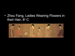 • Zhou Fang, Ladies Wearing Flowers in
their Hair, 8th
C