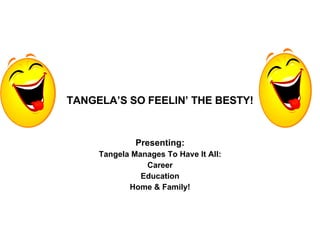 TANGELA’S SO FEELIN’ THE BESTY! Presenting: Tangela Manages To Have It All: Career Education Home & Family! 