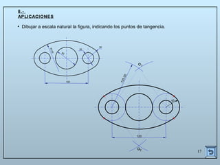 17
120
30
135-30
60
30
30
R135
120
o1
o2
• Dibujar a escala natural la figura, indicando los puntos de tangencia.
8.-
APLICACIONES
 