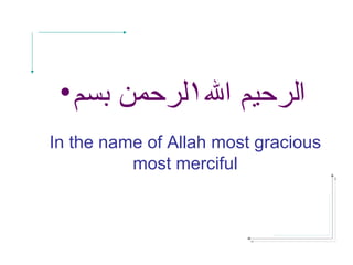 In the name of Allah most gracious
most merciful
• ‫الرحيم‬‫ال‬١‫لرحمن‬‫بسم‬
 