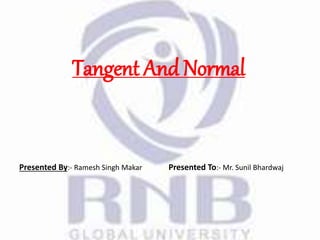 Tangent And Normal
Presented By:- Ramesh Singh Makar Presented To:- Mr. Sunil Bhardwaj
 
