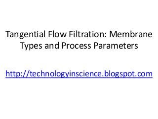 Tangential Flow Filtration: Membrane
Types and Process Parameters
http://technologyinscience.blogspot.com
 