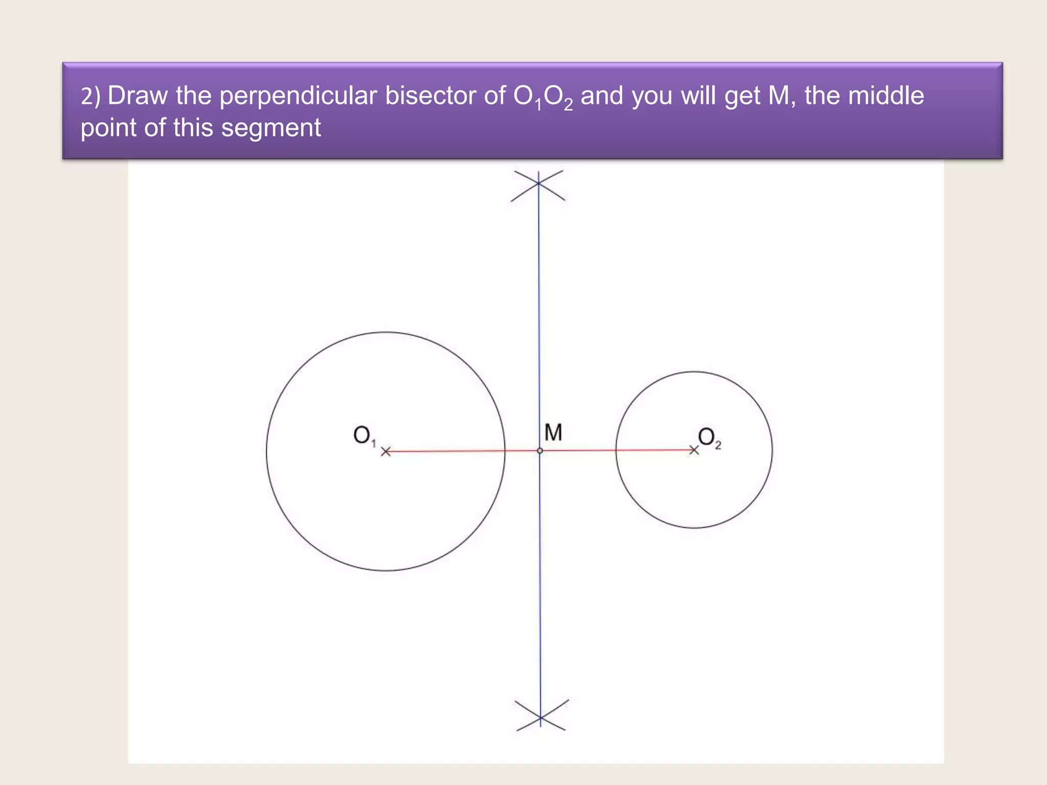 2) Draw the perpendicular bisector of O1O2 and you will get M, the middle
point of this segment

 
