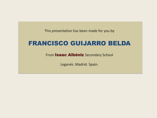 This presentation has been made for you by

FRANCISCO GUIJARRO BELDA
From Isaac Albéniz Secondary School
Leganés. Madrid. Spain.

 