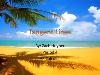By: Zach Huyber Period 4 AP Calculus  Tangent Lines  