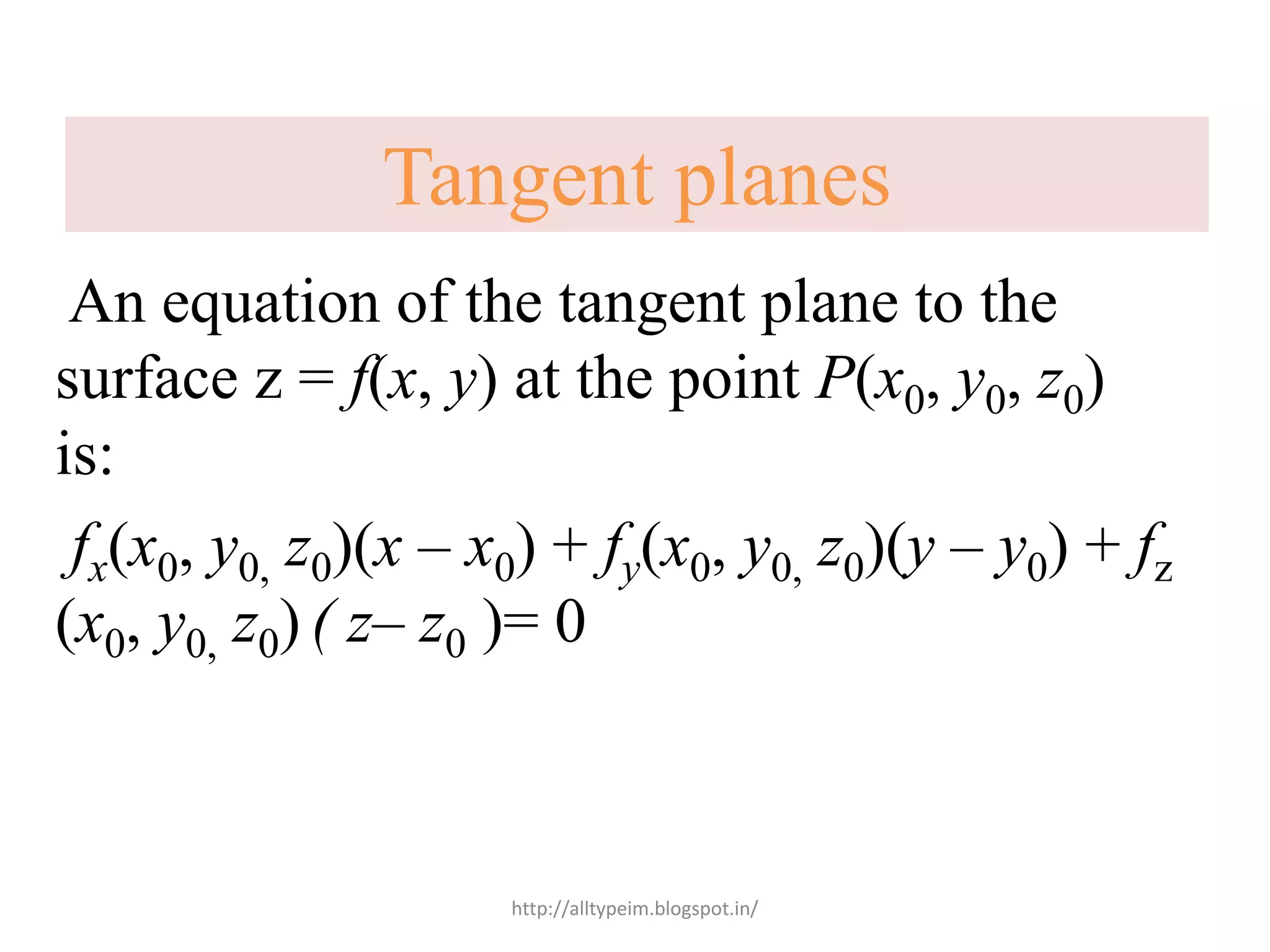 An equation of the tangent plane to the
surface z = f(x, y) at the point P(x0, y0, z0)
is:
fx(x0, y0, z0)(x – x0) + fy(x0, y0, z0)(y – y0) + fz
(x0, y0, z0) ( z– z0 )= 0
Tangent planes
http://alltypeim.blogspot.in/
 