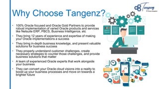 Why Choose Tangenz?
• 100% Oracle focused and Oracle Gold Partners to provide
robust implementation of varied Oracle produ...