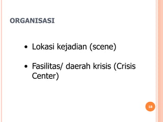 ORGANISASI
18
• Lokasi kejadian (scene)
• Fasilitas/ daerah krisis (Crisis
Center)
 