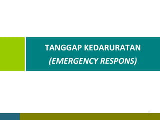 1
TANGGAP KEDARURATAN
(EMERGENCY RESPONS)
 