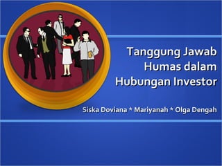 Tanggung Jawab
             Humas dalam
         Hubungan Investor

Siska Doviana * Mariyanah * Olga Dengah
 