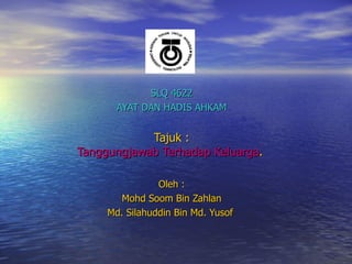 SLQ 4622 AYAT DAN HADIS AHKAM Tajuk : Tanggungjawab Terhadap Keluarga .   Oleh : Mohd Soom Bin Zahlan Md. Silahuddin Bin Md. Yusof  