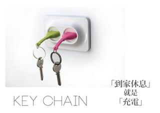 「到家休息」
就是
「充電」KEY CHAIN
 