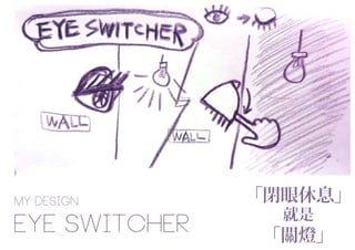 eye switcher
MY DESIGN 「閉眼休息」
就是
「關燈」
 