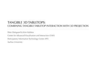 TANGIBLE 3D TABLETOPS:
COMBINING TANGIBLE TABLETOP INTERACTION WITH 3D PROJECTION

Peter Dalsgaard & Kim Halskov
Center for Advanced Visualisation and Interaction (CAVI)
Participatory Information Technology Centre (PIT)
Aarhus University
 