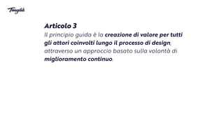 Articolo 3


Il principio guida è
l
a creazione di valore per tutti
gli attori coinvolti lungo il processo di design,
attraverso un approccio basato sul
l
a volontà di
miglioramento continuo.
 