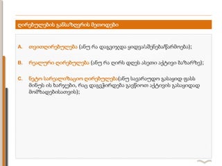 ღირებულების განსაზღვრის მეთოდები
A. თვითღირებულება (ანუ რა დაგვიჯდა ყიდვა/აშენება/წარმოება);
B. რეალური ღირებულება (ანუ რა ღირს დღეს ასეთი აქტივი ბაზარზე);
C. ნეტო სარეალიზაციო ღირებულება(ანუ სავარაუდო გასაყიდ ფასს
მინუს ის ხარჯები, რაც დაგვჭირდება გავწიოთ აქტივის გასაყიდად
მომზადებისათვის);
 