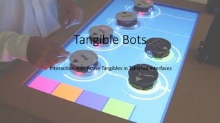 Tangible Bots 
Interaction with Active Tangibles in Tabletop Interfaces 
 
