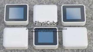 PhysiCube 
providing tangible interaction in a pervasive 
upper-limb rehabilitation system 
 