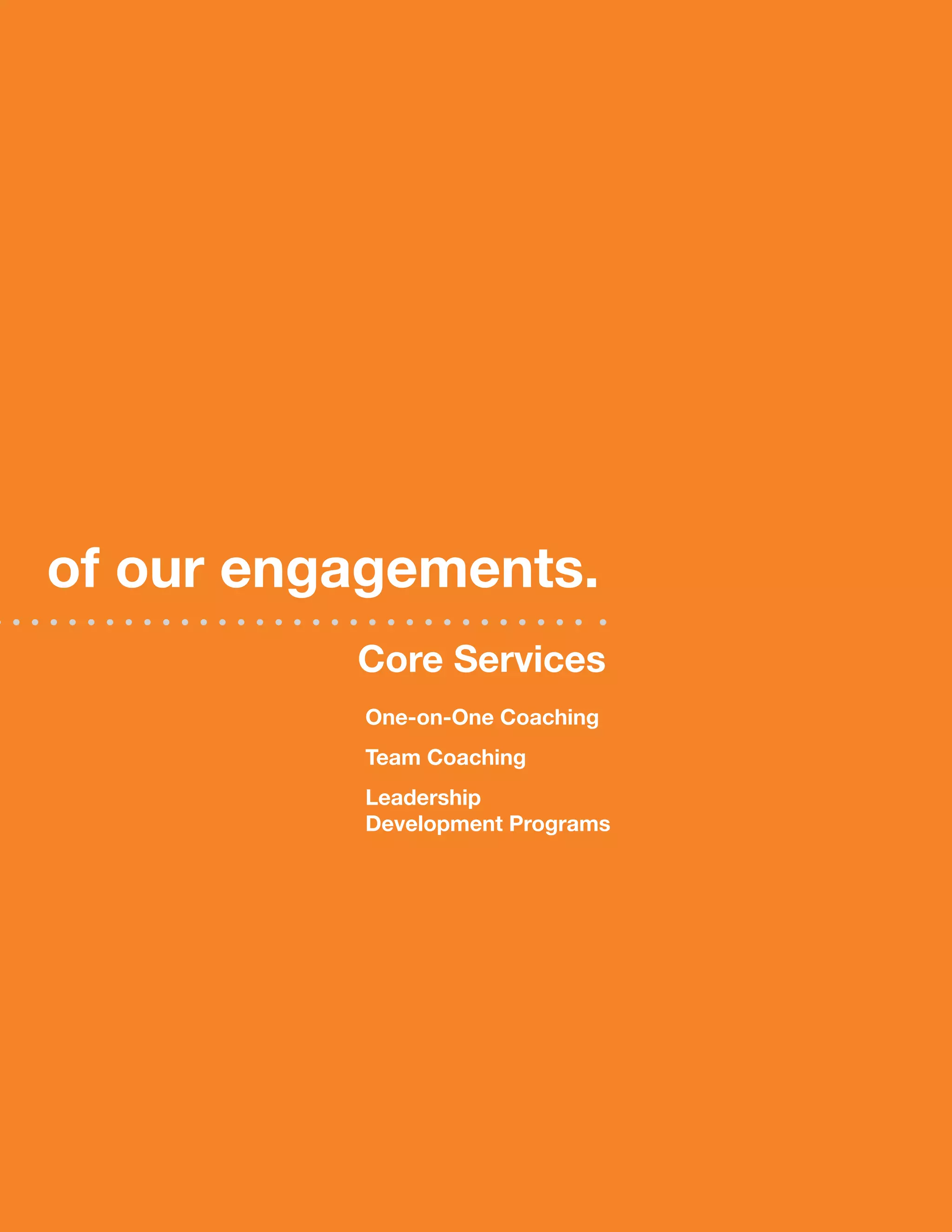 of our engagements.
          Core services
          One-on-One Coaching
          Team Coaching
          Leadership
          development programs
 