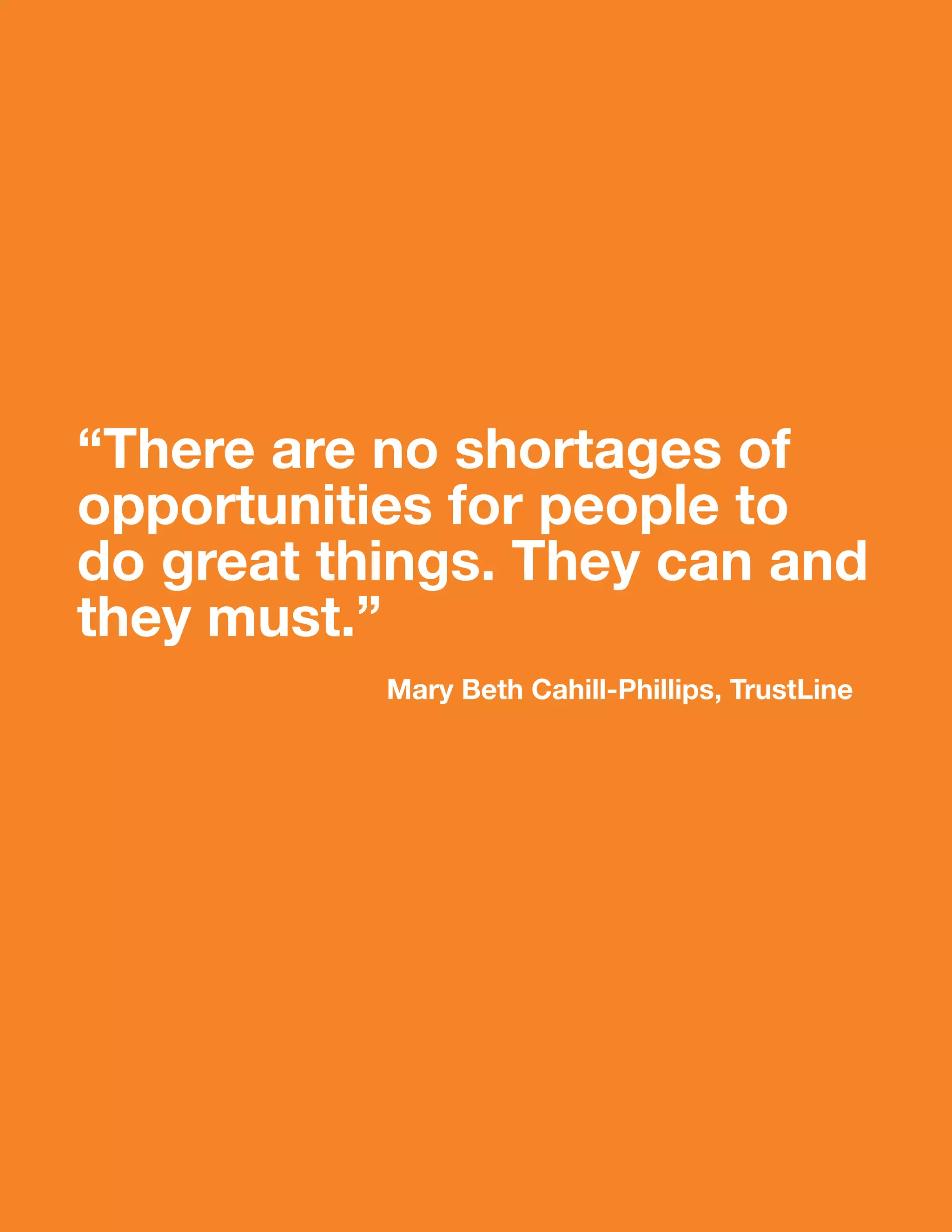 “There are no shortages of
opportunities for people to
do great things. They can and
they must.”
           Mary Beth Cahill-phillips, TrustLine
 
