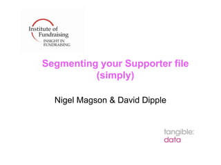 Segmenting your Supporter file
          (simply)

  Nigel Magson & David Dipple