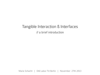 Tangible Interaction & Interfaces
Marie Schacht | DAI Labor TU Berlin | November 27th 2013
// a brief introduction
 