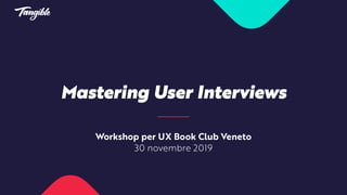 Mastering User Interviews
Workshop per UX Book Club Veneto
30 novembre 2019
 