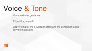 Voice & Tone
• Voice and tone guidance
• Editorial style guide
• Copywriting for the developer portal and the consumer facing
service messaging
 