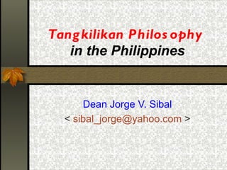 Tang kilikan Philos ophy
   in the Philippines


      Dean Jorge V. Sibal
  < sibal_jorge@yahoo.com >
 