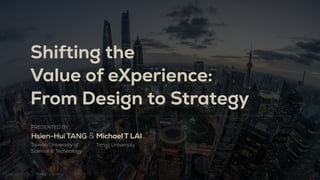 PRESENTED BY 
Hsien-Hui TANG & Michael T LAI
Shifting the 

Value of eXperience: 
From Design to Strategy
Taiwan University of 

Science & Technology

Tongji University

Copyright © 2021 TANG Consulting
 
