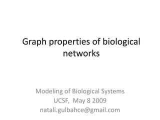Graph properties of biological
         networks


   Modeling of Biological Systems
         UCSF, May 8 2009
    natali.gulbahce@gmail.com
 