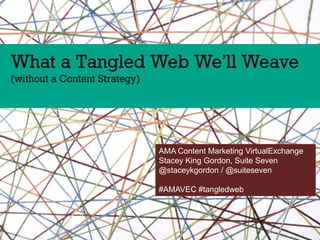 AMA Content Marketing VirtualExchange
Stacey King Gordon, Suite Seven
@staceykgordon / @suiteseven
#AMAVEC #tangledweb

 