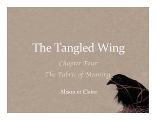 The	
  Tangled	
  Wing
      Chapter Four
  The Fabric of Meaning

      Alison	
  et	
  Claire
 