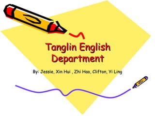 Tanglin English Department By: Jessie, Xin Hui , Zhi Hao, Clifton, Yi Ling 