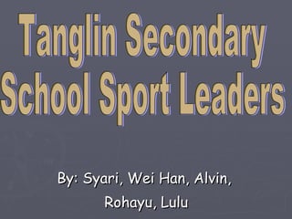 By: Syari, Wei Han, Alvin,  Rohayu, Lulu Tanglin Secondary School Sport Leaders 