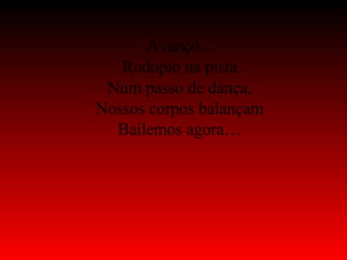 Avanço... Rodopio na pista Num passo de dança, Nossos corpos balançam Bailemos agora… 