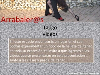 Tango Videos [email_address] Presione Enter para continuar En este espacio encontrarás un lugar en el cual podrás experimentar un poco de la belleza del tango en toda su expresión, te invito a que ingreses a los videos que se presentarán en ésta presentación …. Junto a las clases y pasos  del tango 