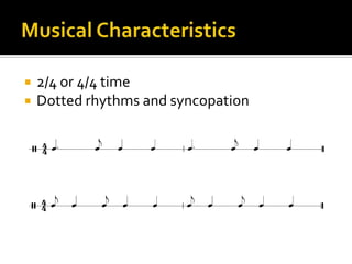 Musical Characteristics2/4 or 4/4 timeDotted rhythms and syncopation