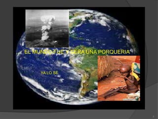 EL MUNDO FUE Y SERA UNA PORQUERIA


     YA LO SÈ




                                    2
 