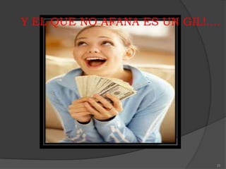 Y EL QUE NO AFANA ES UN GIL!....




                               28
 