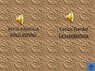 ASTOR PIAZZOLLA   Carlos Gardel
 ADIOS NONINO     La cumparsita
 