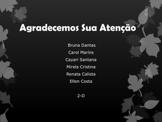 Agradecemos Sua Atenção
          Bruna Dantas
          Carol Maríns
         Cayari Santana
         Mirela Cristina
         Renata Calista
          Ellen Costa


              2-D
 