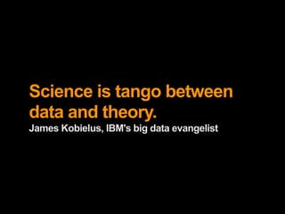Science is tango between
data and theory.
James Kobielus, IBM's big data evangelist
 