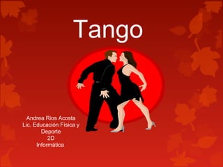 Tango
Andrea Rios Acosta
Lic. Educación Física y
Deporte
2D
Informática
 