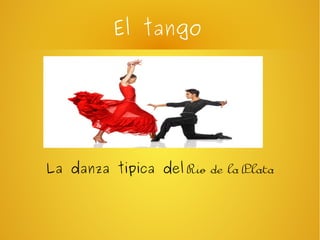 El tango
La danza tipica del Rio de la Plata
 