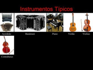 Instrumentos Típicos
Acordeão Bandoneó Piano
Contrabaixo
Violão Violino
 
