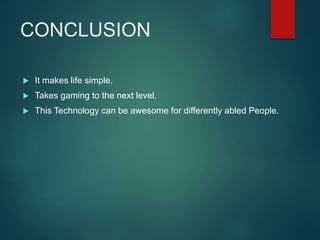 CONCLUSION
 It makes life simple.
 Takes gaming to the next level.
 This Technology can be awesome for differently abled People.
 