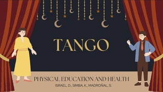 TANGO
PHYSICAL EDUCATION AND HEALTH
ISRAEL, D., SIMBA, K., MADROÑAL, S.
 
