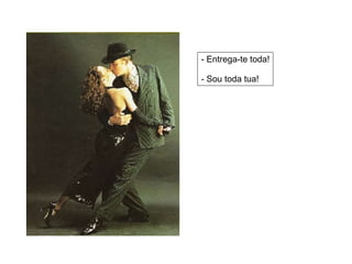 - Entrega-te toda! - Sou toda tua! 